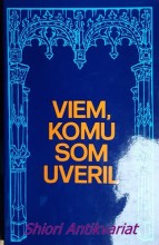 VIEM, KOMU SOM UVERIL