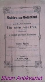 VZHŮRU NA GOLGOTHU ! čili poslední bolestná cesta Pána našeho Ježíše Krista, představená v sedmi postních kázáních