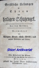 Geistliche Uebungen zu Ehren der heiligen Schutzengel . Vermehret mit Morgen- Abend- Mess- Veicht- und andern Gebethern und Lehren