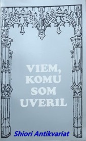 VIEM, KOMU SOM UVERIL