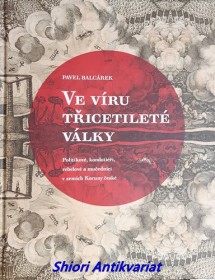 VE VÍRU TŘICETILETÉ VÁLKY - Politikové, kondotiéři, rebelové a mučedníci v zemích Koruny české