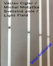 MOTYČKA MICHAL - CIGLER VÁCLAV - SVĚTELNÉ POLE / LIGHT FIELD - Katalog k výstavě ( Galerie moderního umění v Roudnici nad Labem 21.2 - 5.5. 2019)