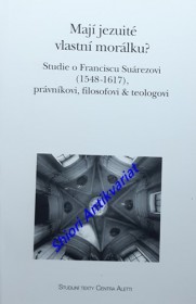 MAJÍ JEZUITÉ VLASTNÍ MORÁLKU ?  Studie o Franciscu Suárezovi (1548-1617), právníkovi, filosofovi a teologovi