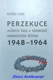 PERZEKUCE MUŽSKÝCH ŘÁDŮ A KONGREGACÍ KOMUNISTICKÝM REŽIMEM 1948 - 1964