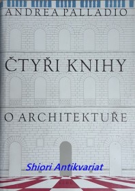 ČTYŘI KNIHY O ARCHITEKTUŘE v nichž se po krátkém pojednání o pěti řádech a o těch pokynech, které jsou při stavění nejnutnější, pojednává O SOUKROMÝCH DOMECH, O CESTÁCH, O MOSTECH O NÁMĚSTÍCH, O XYSTECH A O CHRÁMECH