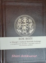 Rok Boży w liturgii i tradycji Kościoła świętego z uwzględnieniem obrzędów i zwyczajów ludowych oraz literatury polskiej