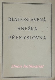 BLAHOSLAVENÁ ANEŽKA PŘEMYSLOVNA - Krátký životopis, písně a pobožnost