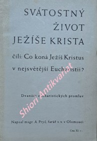 SVÁTOSTNÝ ŽIVOT JEŽÍŠE KRISTA ČILI : CO KONÁ JEŽÍŠ KRISTUS V NEJSVĚTĚJŠÍ EUCHARISTII ? - Dvanáct eucharistických promluv - Cyklus II.