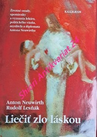 LIEČIŤ ZLO LÁSKOU - Životné osudy, spomienky a vyznania lekára, politického väzňa, myslitela a diplomata Antona Neuwirtha