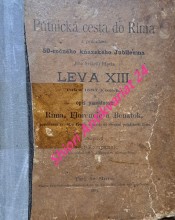 PÚTNICKÁ CESTA DO RÍMA z príležitosti 50-ročného kňazského Jubileuma Jeho Svätosti Pápeža Leva XIII. roku 1887 konaná a opis pamätností Ríma, Florencie a Benátok, s podobizňou sv. Otca Pápeža a mnohými obrazmi pamätností Ríma