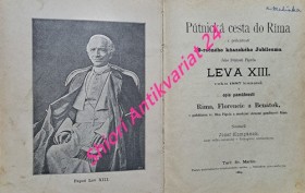 PÚTNICKÁ CESTA DO RÍMA z príležitosti 50-ročného kňazského Jubileuma Jeho Svätosti Pápeža Leva XIII. roku 1887 konaná a opis pamätností Ríma, Florencie a Benátok, s podobizňou sv. Otca Pápeža a mnohými obrazmi pamätností Ríma