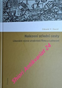 NALEZENÍ STŘEDNÍ CESTY - Liberální výzva utrakvistů Římu a Lutherovi