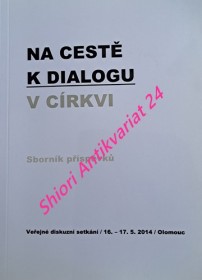NA CESTĚ K DIALOGU V CÍRKVI - Sborník příspěvků - Veřejné diskusní setkání / 16. - 17. 5. 2014 / Olomouc