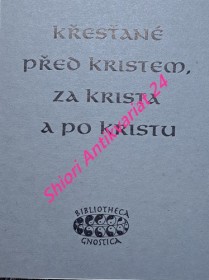 KŘESŤANÉ PŘED KRISTEM, ZA KRISTEM A PO KRISTU - Výběr z qumránských textů nejstarších zpráv katolických otců a spisů z Nag Hammadí