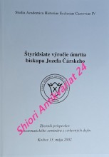 ŠTYRIDSIATE VÝROČIE ÚMRTIA BISKUPA JOZEFA ČÁRSKÉHO - Zborník príspevkov monotematického seminára z cirkevných dejín Košice 13. mája 2002