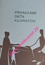 PRIVÁDZAME DIEŤA KU KRISTOVI - PRÍPRAVA NA PRVÉ SVÄTÉ PRIJÍMANIE PRÍRUČKA PRE RODIČOV