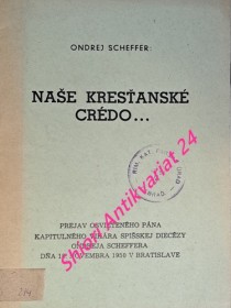 NAŠE KRESŤANSKÉ CRÉDO...PREJAV OSVIETENÉHO PÁNA KAPITULNÉHO VIKÁRA SPIŠSKEJ DIECÉZY ONDREJA SCHEFFERA DŇA 18. NOVEMBRA 1950 V BRATISLAVE