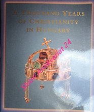 A THOUSAND YEARS OF CHRISTIANITY IN HUNGARY - Hungariae Christianae Millennium