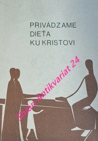 PRIVÁDZAME DIEŤA KU KRISTOVI - PRÍPRAVA NA PRVÉ SVÄTÉ PRIJÍMANIE PRÍRUČKA PRE RODIČOV