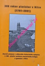 300 ROKOV PIARISTOV V NITRE (1701 - 2001) - Zborník prejavov z odborného historického sympózia k 300. výročiu založenia piaristického kolégia a gymnázia v Nitre