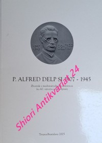 P. ALFRED DELP SJ 1907-1945 - Zborník z medzinárodnej konferencie ku 60. výročiu jeho popravy Bratislava 3. febr. 2005