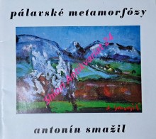 PÁLAVSKÉ METAMORFÓZY - ANTONÍN SMAŽIL - Katalog výstavy uspořádané Regionálním muzeem v Mikulově