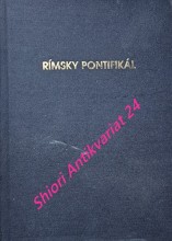 RÍMSKY PONTIFIKÁL - USTANOVENIE LEKTOROV A AKOLYTOV A PRIJATIE MEDZI KANDIDÁTOV DIAKONÁTU A KŇAZSTVA - VYSVIACKA DIAKONA, KŇAZA A BISKUPA - OBRAD POSVÄTENIA KOSTOLA A OLTÁRA - POŽEHNANIE OLEJA KATECHUMENOV A OLEJA CHORÝCH A POSVÄTENIE KRIZMY