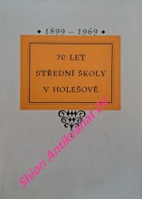 SEDMDESÁT LET STŘEDNÍ ŠKOLY V HOLEŠOVĚ 1899 - 1969 - Sborník