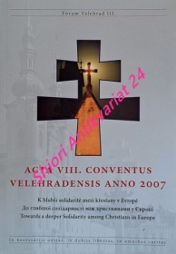 ACTA VIII. CONVENTUS VELEHRADENSIS ANNO 2007 - Fórum Velehrad III. - K hlubší solidaritě mezi křesťany v Evropě