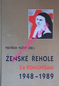 ŽENSKÉ ŘEHOLE ZA KOMUNISMU ( 1948 - 1989 ) Sborník příspěvků z konference pařádané Konferencí vyšších představených ženských řeholí v ČR a Českou křesťanskou akademií dne 1. října 2003 v kostele sv. Voršily v Praze