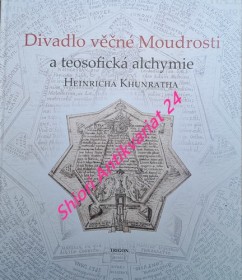 DIVADLO VĚČNÉ MOUDROSTI A TEOSOFICKÁ ALCHYMIE HEINRICHA KHUNRATHA