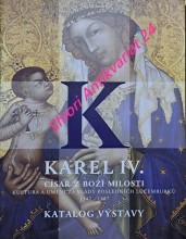 KAREL IV. CÍSAŘ Z BOŽÍ MILOSTI - KULTURA A UMĚNÍ ZA VLÁDY POSLEDNÍCH LUCEMBURKŮ 1347 - 1437 - Katalog výstavy - PRAŽSKÝ HRAD 16. února - 21. května 2006