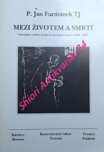 MEZI ŽIVOTEM A SMRTÍ - Vzpomínky českého jezuity na nacistické vězení r. 1944 - 1945