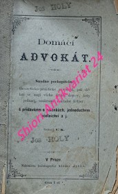 DOMÁCÍ ADVOKÁT - Snadno pochopitelné, theoreticko-praktické navedení, jak dělati se mají všeho druhu dopisy, listy jednací, soukromé i úřadní listiny s přídavkem o směnkách, jednoduchém účetnictví a j.