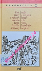 ŽIVOT, SKUTKY A ROZHOVORY OHAVNÉHO EZOPA , ktorý bol znamenitý mudrc a vychýrený bájkar , a čo všetko kratochvílne navyčíňal