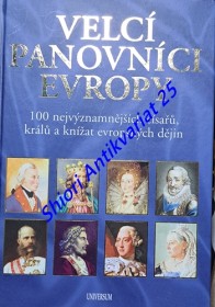 VELCÍ PANOVNÍCI EVROPY - 100 nejvýznamnějších císařů , králů a knížat evropských dějin