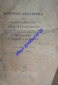 KONFESSÍ HELVETSKÁ to jest : Vyznání aneb sprostné vysvětlení víry křesťanské, kterou jednomyslně s prvotní církvi apoštolskou , s Jednotou českých Bratří a se všemi věrnými křesťany vůbec vyznávají reformované církve v Čechách a na Moravě