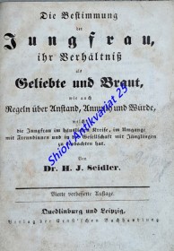 Die Bestimmung der Jungfrau: ihr Verhältniß als Geliebte und Braut, wie auch Regeln über Anstand, Anmuth und Würde, welche die Jungfrau im häusl. Kreise, im Umgange mit Freundinnen und in der Gesellschaft mit Jünglingen zu beobachten hat