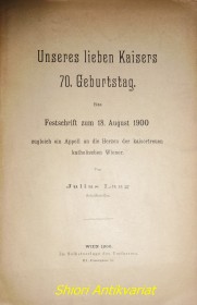 Unseres lieben Kaisers 70. Geburstag . Eine Festschritf zum 18. August 1900 zugleich ein Appell an die Herzen der kaisertreuen katholischen Wiener